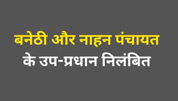 बनेठी और नाहन के उप-प्रधान निलंबित